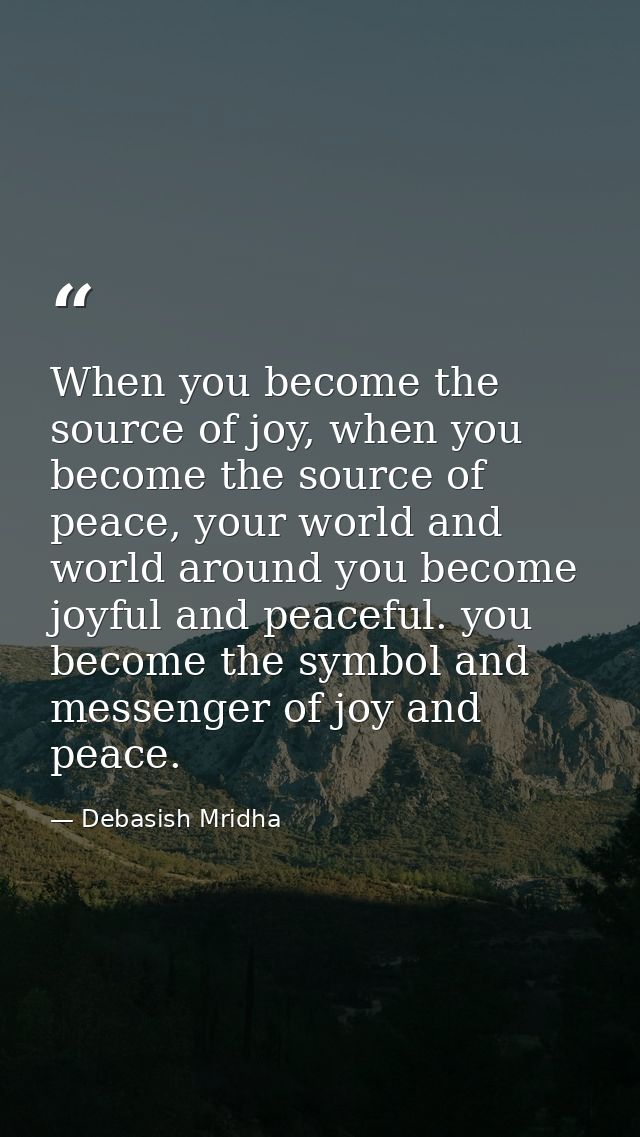 When you become the source of joy, when you become the source of peace, your world and world around you become joyful an — Debasish Mridha