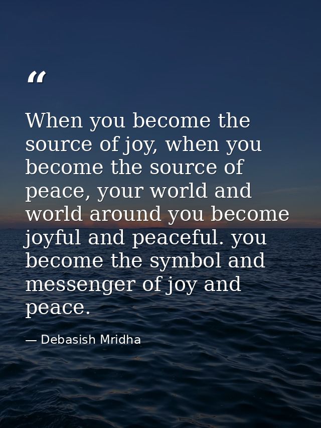 When you become the source of joy, when you become the source of peace, your world and world around you become joyful an — Debasish Mridha
