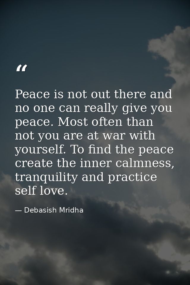 Peace is not out there and no one can really give you peace. Most often than not you are at war with yourself. To find t — Debasish Mridha