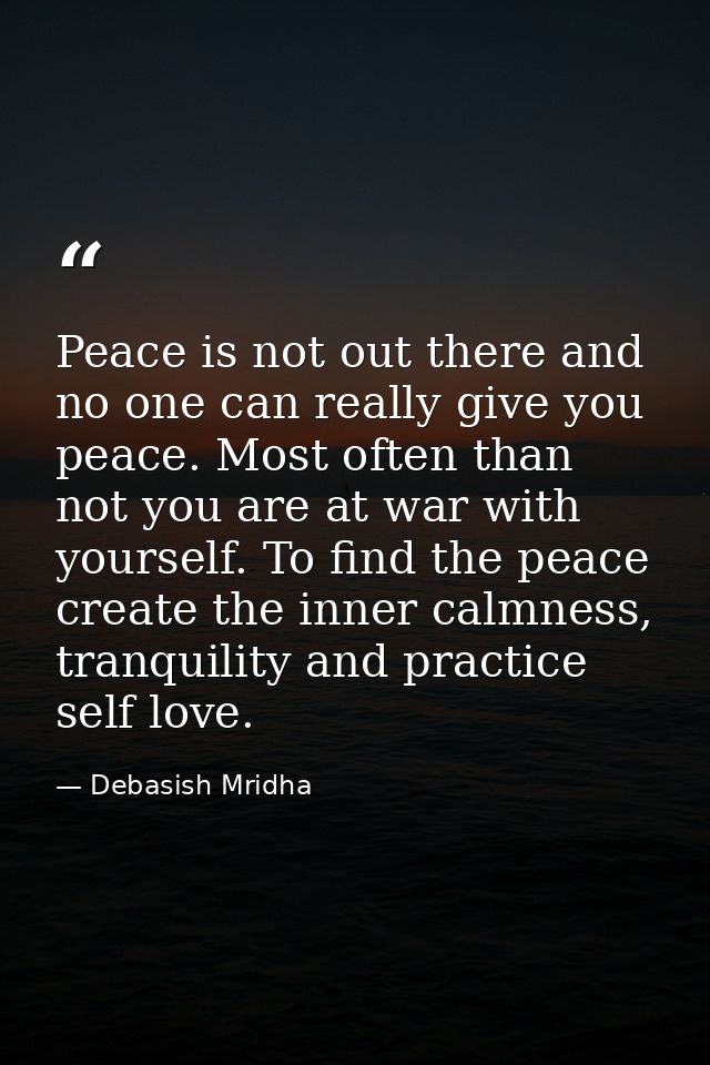 Peace is not out there and no one can really give you peace. Most often than not you are at war with yourself. To find t — Debasish Mridha