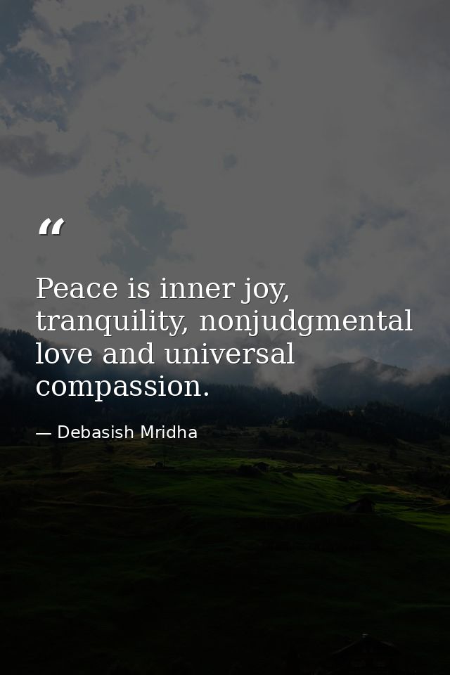 Peace is inner joy, tranquility, nonjudgmental love and universal compassion. — Debasish Mridha