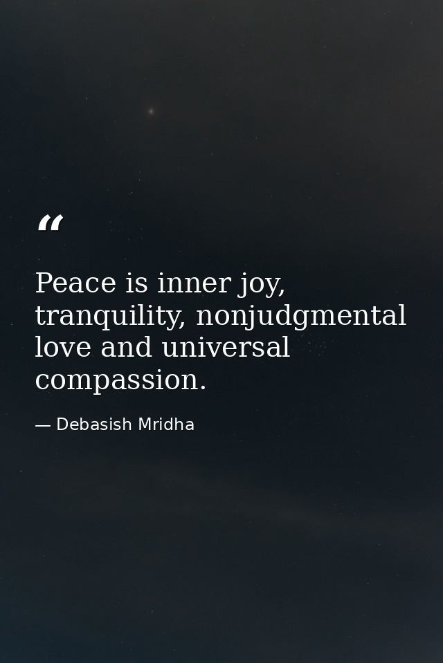 Peace is inner joy, tranquility, nonjudgmental love and universal compassion. — Debasish Mridha