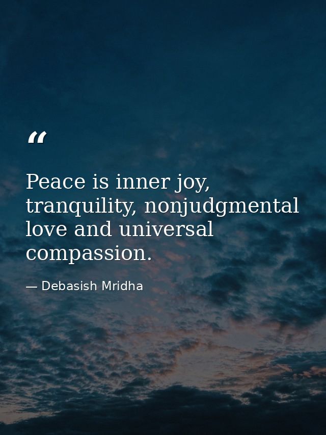 Peace is inner joy, tranquility, nonjudgmental love and universal compassion. — Debasish Mridha