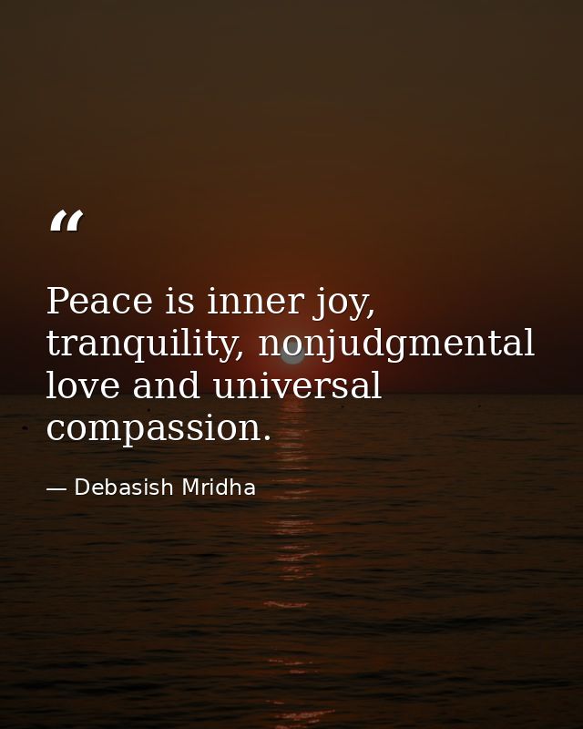 Peace is inner joy, tranquility, nonjudgmental love and universal compassion. — Debasish Mridha