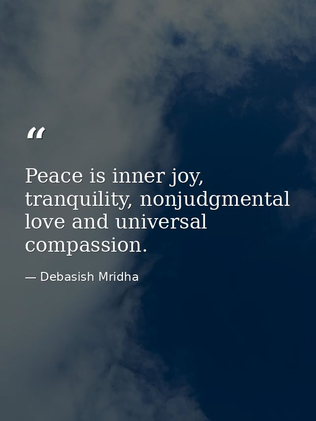 Peace is inner joy, tranquility, nonjudgmental love and universal compassion. — Debasish Mridha