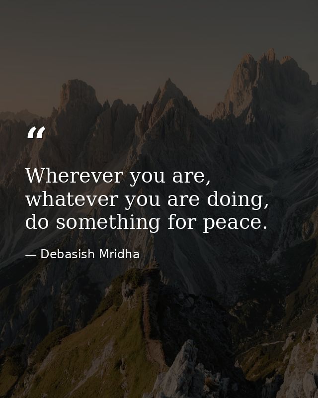 Wherever you are, whatever you are doing, do something for peace. — Debasish Mridha