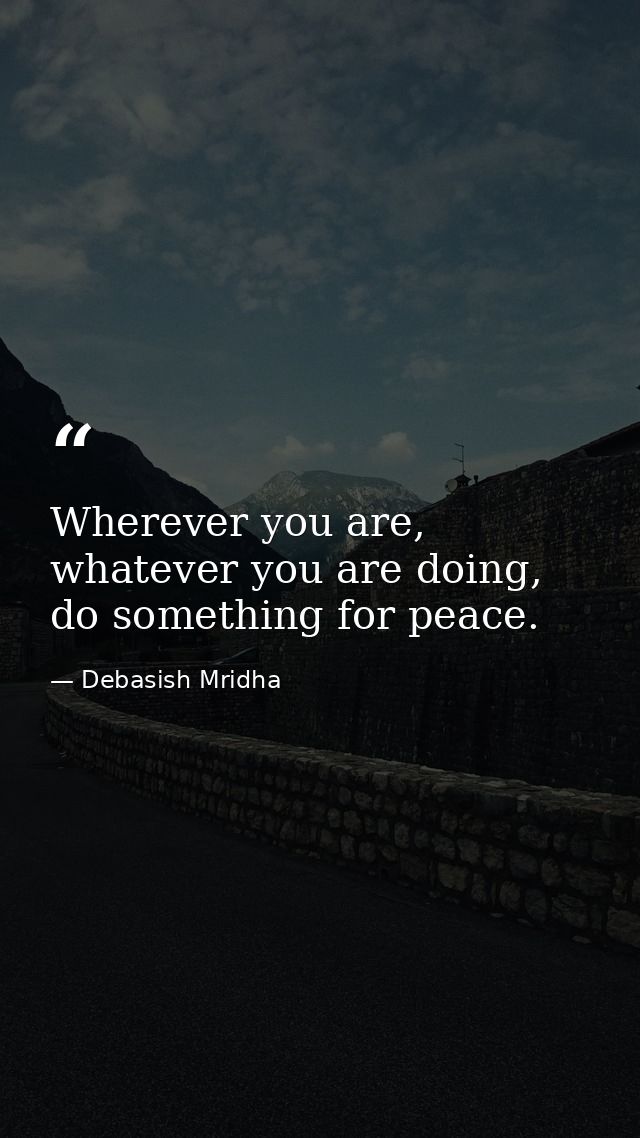 Wherever you are, whatever you are doing, do something for peace. — Debasish Mridha