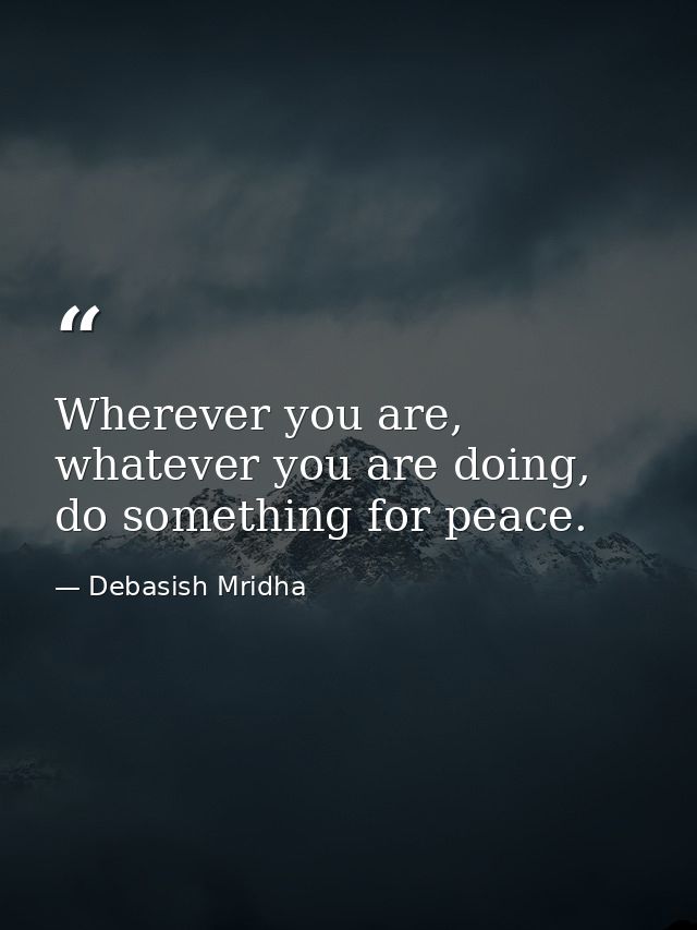 Wherever you are, whatever you are doing, do something for peace. — Debasish Mridha