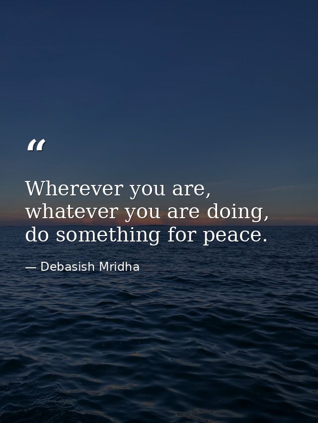 Wherever you are, whatever you are doing, do something for peace. — Debasish Mridha