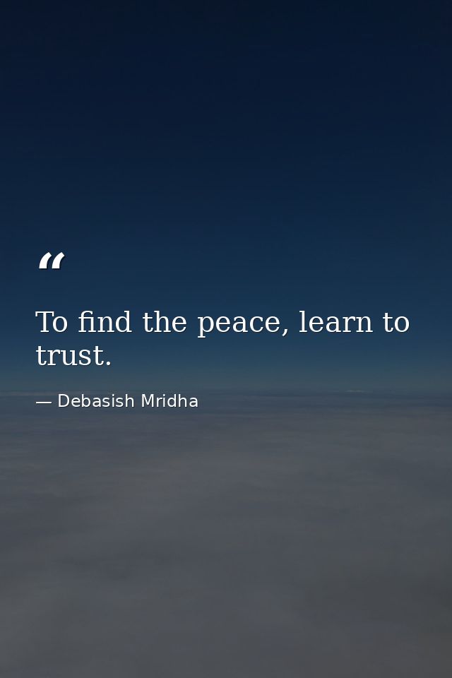 To find the peace, learn to trust. — Debasish Mridha