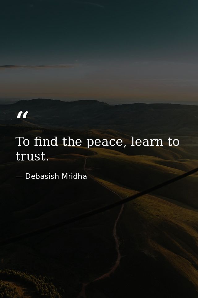 To find the peace, learn to trust. — Debasish Mridha