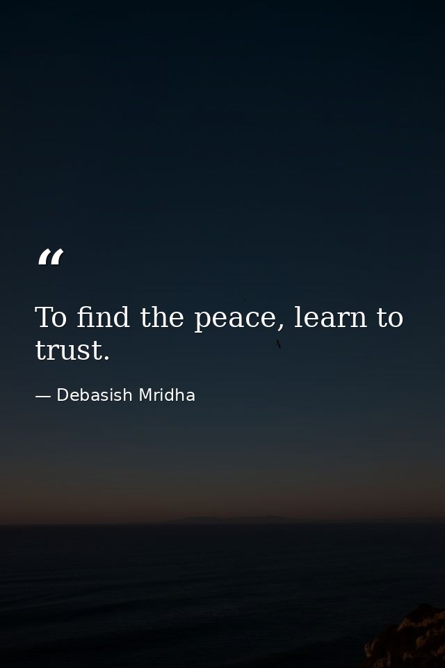 To find the peace, learn to trust. — Debasish Mridha
