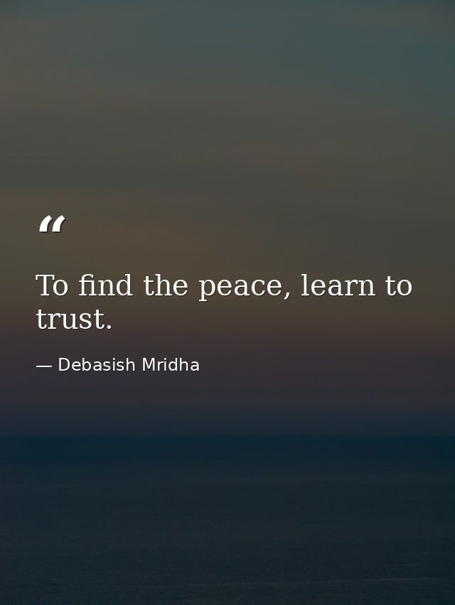 To find the peace, learn to trust. — Debasish Mridha