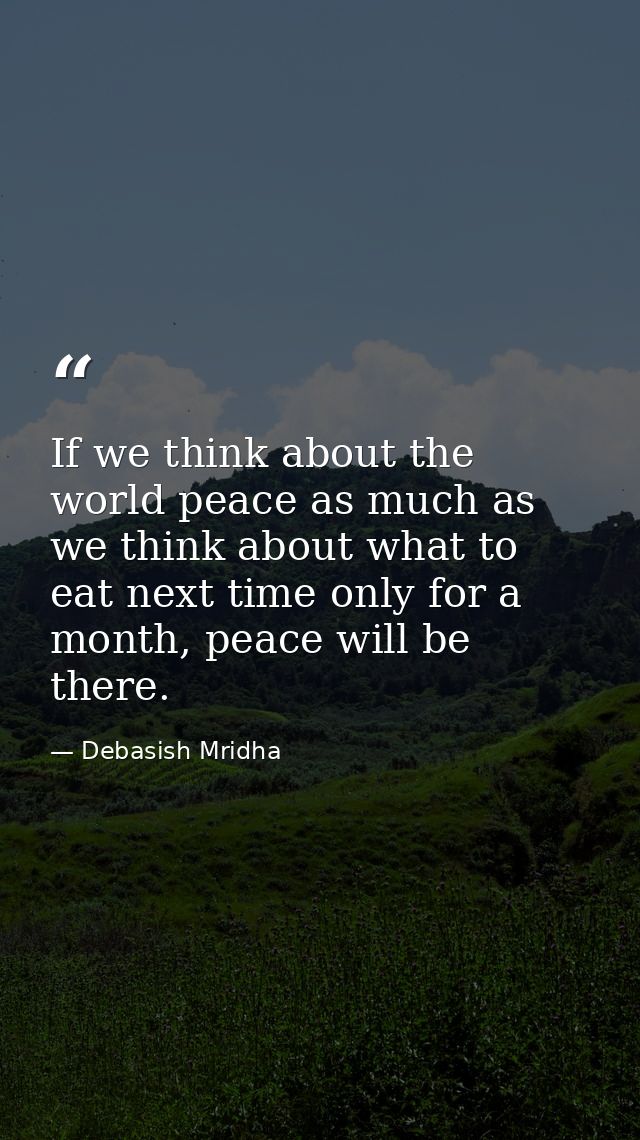 If we think about the world peace as much as we think about what to eat next time only for a month, peace will be there. — Debasish Mridha
