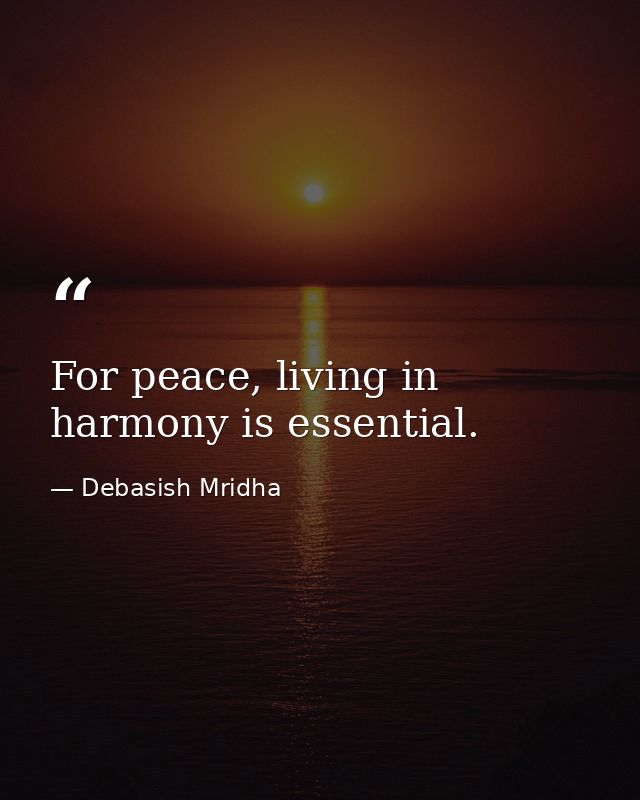 For peace, living in harmony is essential. — Debasish Mridha