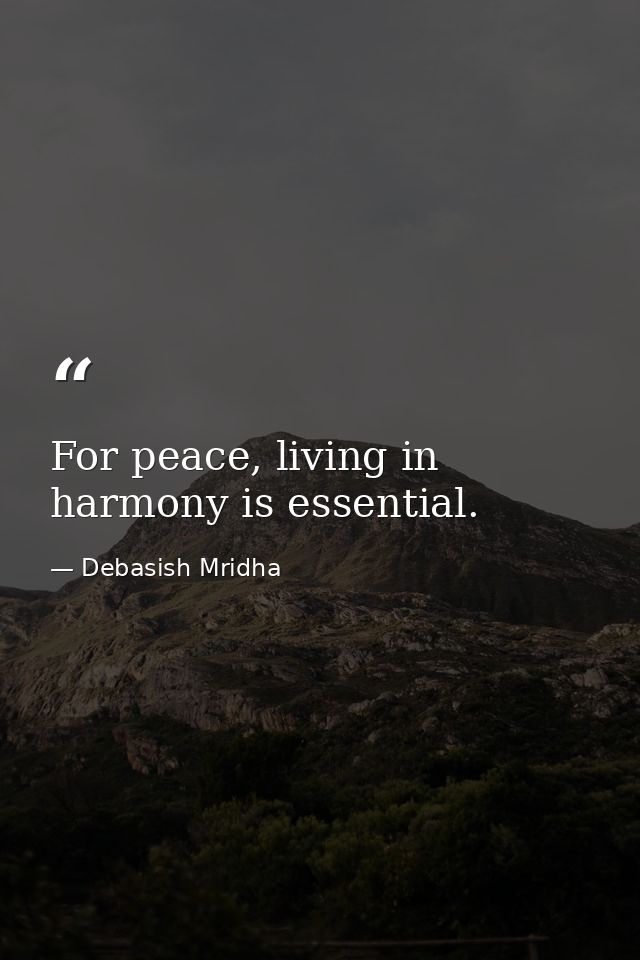 For peace, living in harmony is essential. — Debasish Mridha