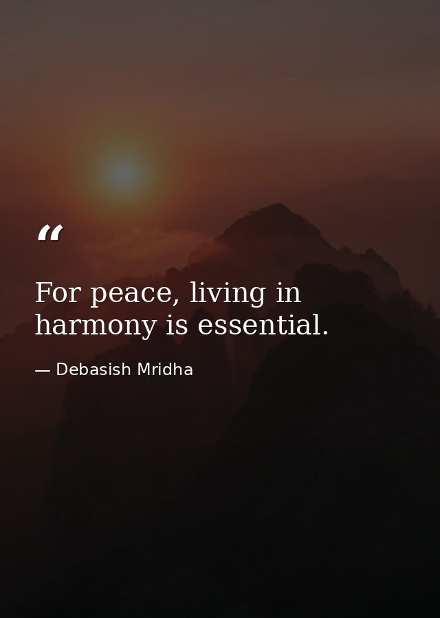 For peace, living in harmony is essential. — Debasish Mridha