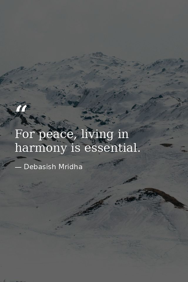For peace, living in harmony is essential. — Debasish Mridha