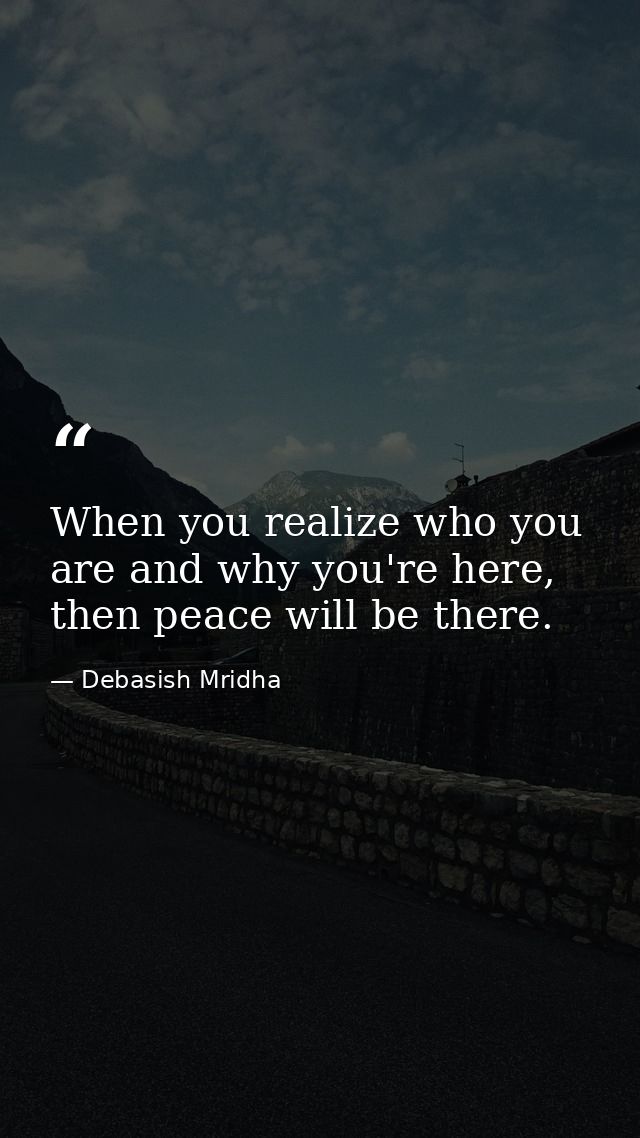 When you realize who you are and why you're here, then peace will be there. — Debasish Mridha