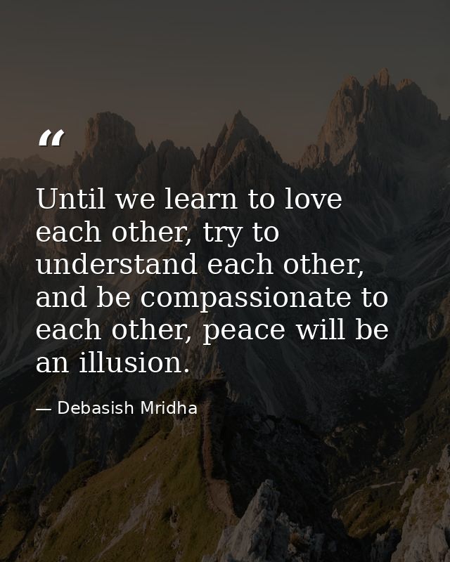 Until we learn to love each other, try to understand each other, and be compassionate to each other, peace will be an il — Debasish Mridha