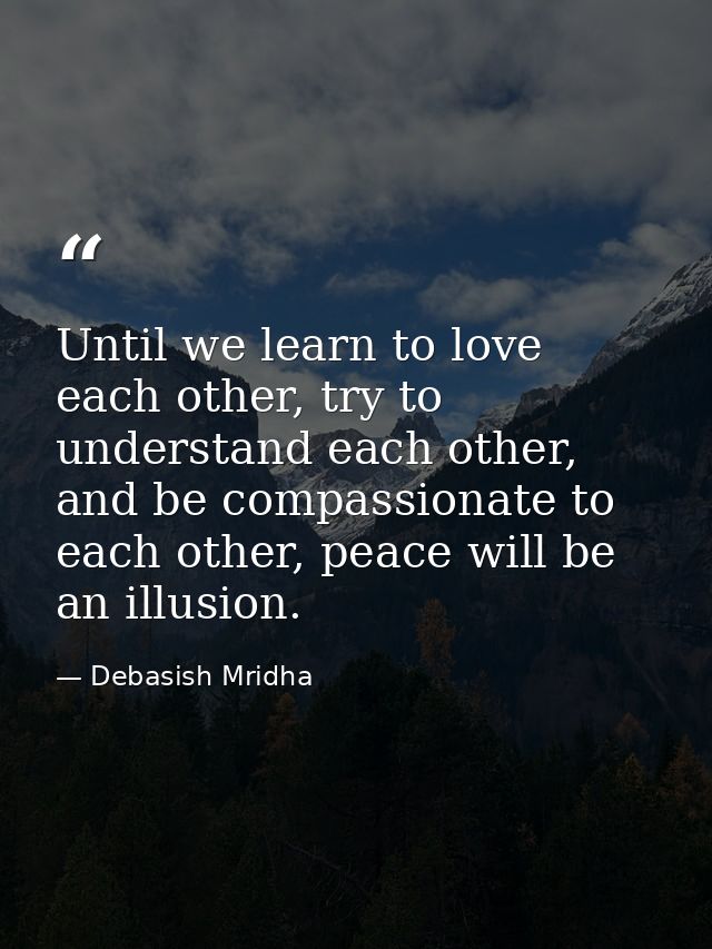 Until we learn to love each other, try to understand each other, and be compassionate to each other, peace will be an il — Debasish Mridha