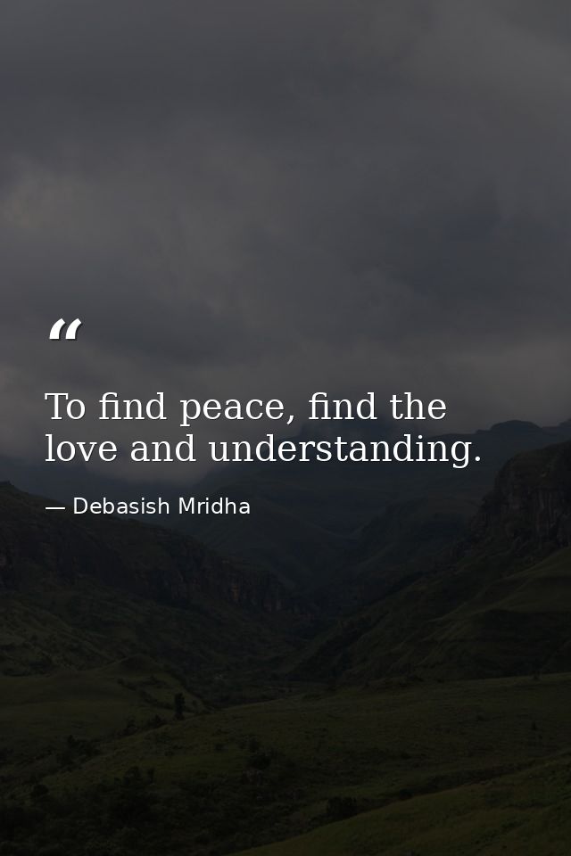 To find peace, find the love and understanding. — Debasish Mridha