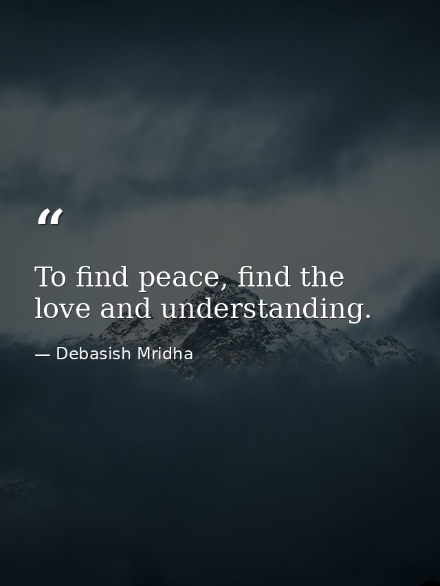 To find peace, find the love and understanding. — Debasish Mridha