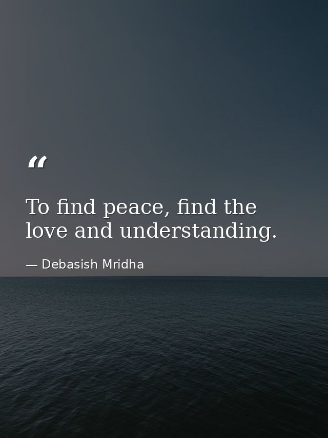 To find peace, find the love and understanding. — Debasish Mridha