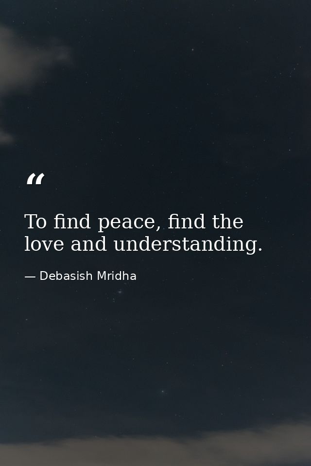 To find peace, find the love and understanding. — Debasish Mridha