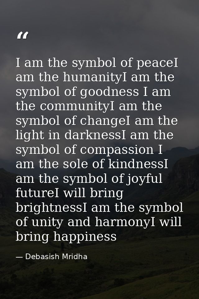 I am the symbol of peaceI am the humanityI am the symbol of goodness I am the communityI am the symbol of changeI am the — Debasish Mridha