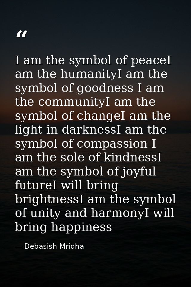 I am the symbol of peaceI am the humanityI am the symbol of goodness I am the communityI am the symbol of changeI am the — Debasish Mridha
