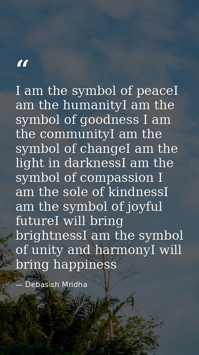I am the symbol of peaceI am the humanityI am the symbol of goodness I am the communityI am the symbol of changeI am the — Debasish Mridha