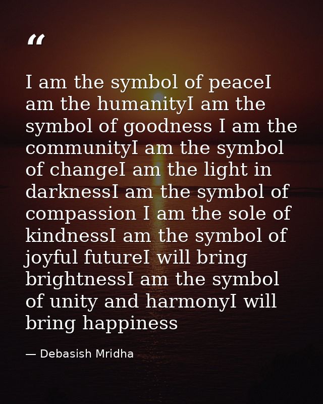 I am the symbol of peaceI am the humanityI am the symbol of goodness I am the communityI am the symbol of changeI am the — Debasish Mridha