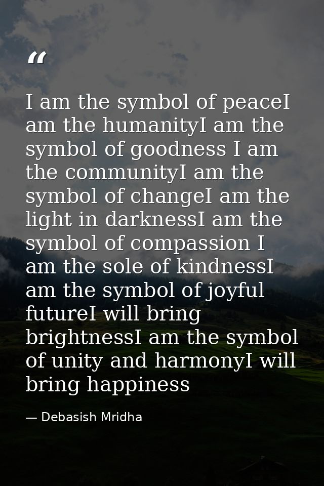 I am the symbol of peaceI am the humanityI am the symbol of goodness I am the communityI am the symbol of changeI am the — Debasish Mridha