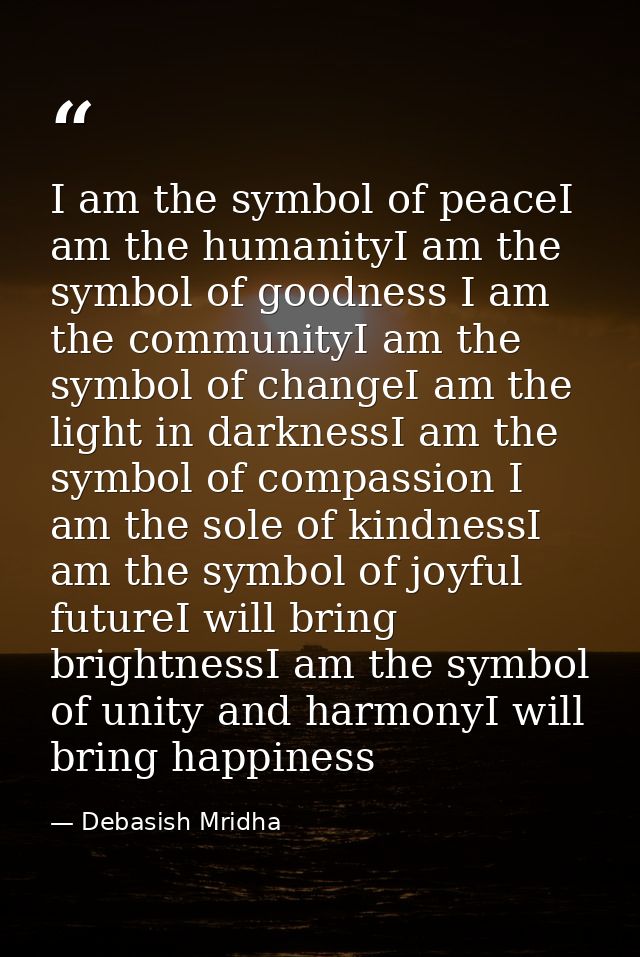 I am the symbol of peaceI am the humanityI am the symbol of goodness I am the communityI am the symbol of changeI am the — Debasish Mridha