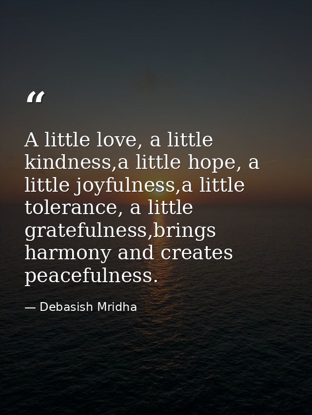 A little love, a little kindness,a little hope, a little joyfulness,a little tolerance, a little gratefulness,brings har — Debasish Mridha