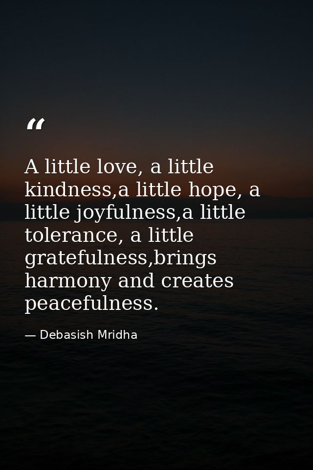 A little love, a little kindness,a little hope, a little joyfulness,a little tolerance, a little gratefulness,brings har — Debasish Mridha