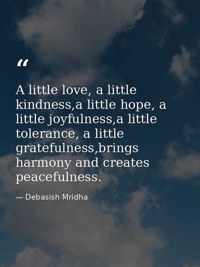 A little love, a little kindness,a little hope, a little joyfulness,a little tolerance, a little gratefulness,brings har — Debasish Mridha