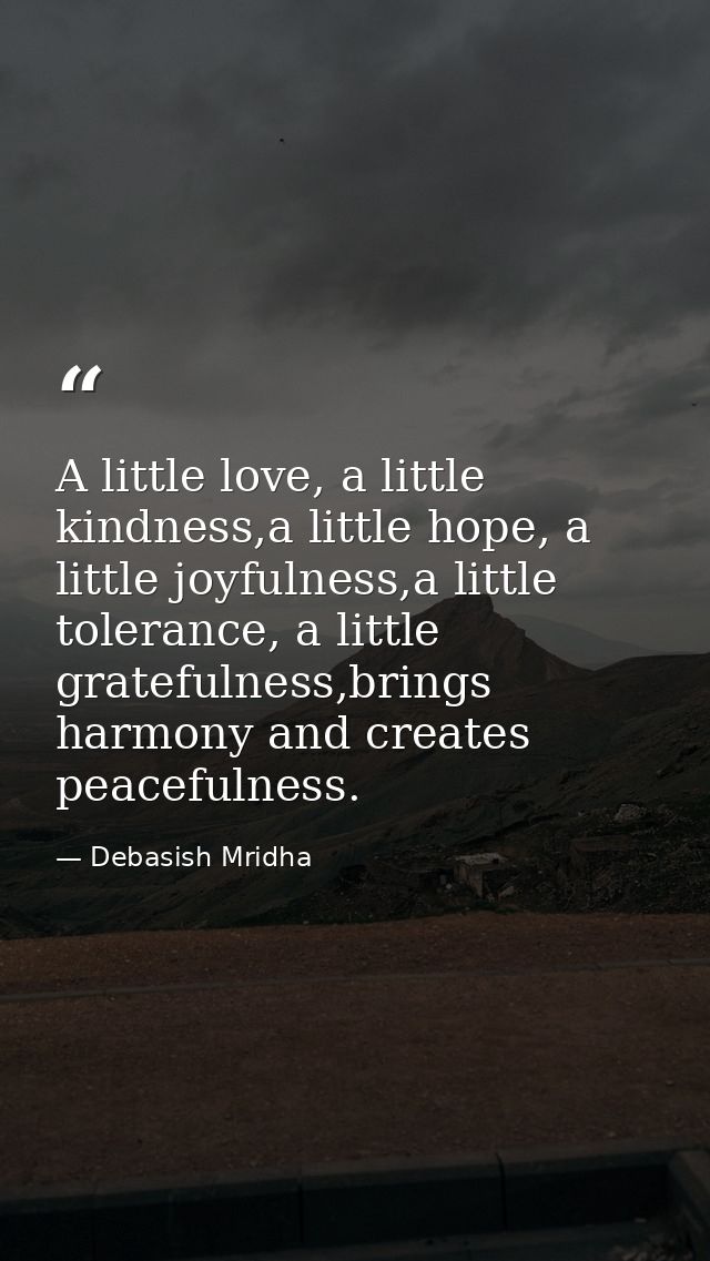 A little love, a little kindness,a little hope, a little joyfulness,a little tolerance, a little gratefulness,brings har — Debasish Mridha