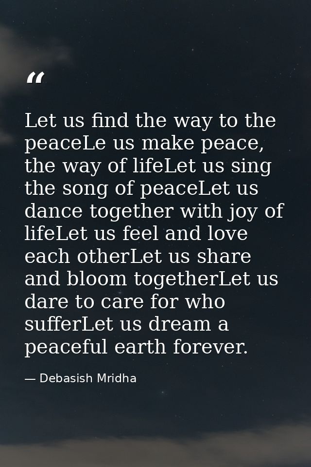 Let us find the way to the peaceLe us make peace, the way of lifeLet us sing the song of peaceLet us dance together with — Debasish Mridha