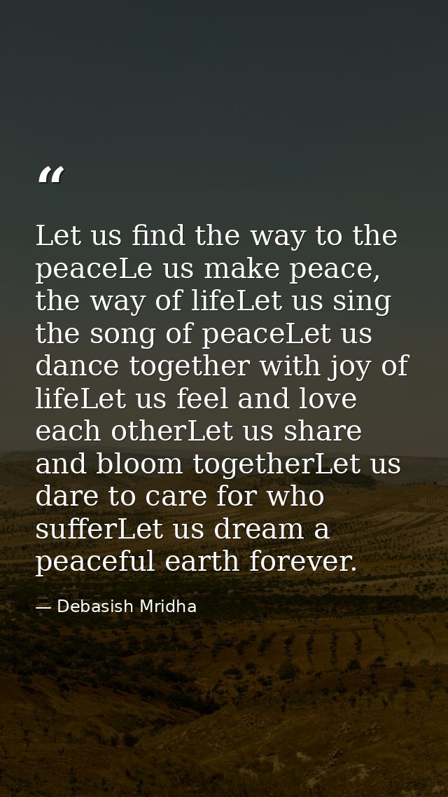 Let us find the way to the peaceLe us make peace, the way of lifeLet us sing the song of peaceLet us dance together with — Debasish Mridha