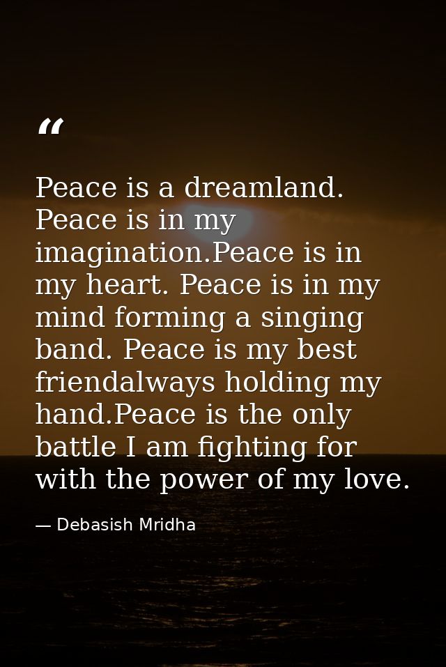 Peace is a dreamland. Peace is in my imagination.Peace is in my heart. Peace is in my mind forming a singing band. Peace — Debasish Mridha