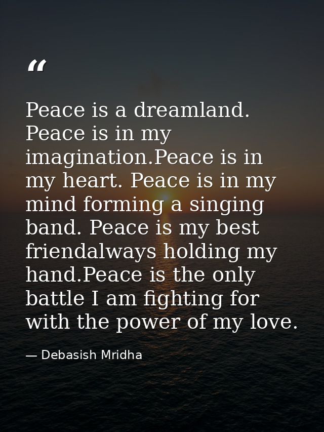 Peace is a dreamland. Peace is in my imagination.Peace is in my heart. Peace is in my mind forming a singing band. Peace — Debasish Mridha