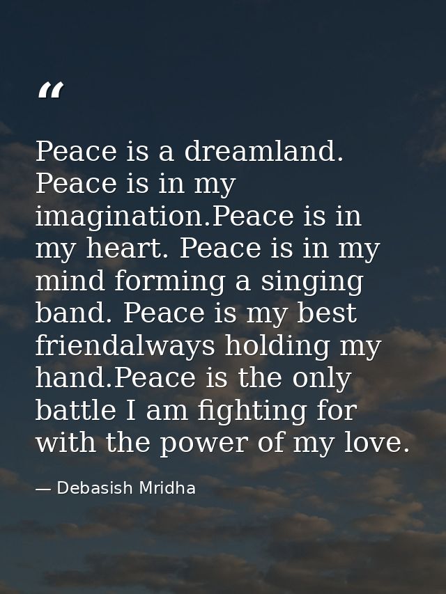 Peace is a dreamland. Peace is in my imagination.Peace is in my heart. Peace is in my mind forming a singing band. Peace — Debasish Mridha