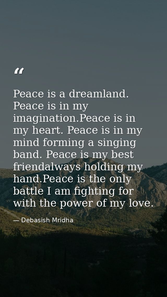 Peace is a dreamland. Peace is in my imagination.Peace is in my heart. Peace is in my mind forming a singing band. Peace — Debasish Mridha