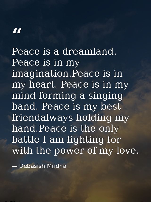 Peace is a dreamland. Peace is in my imagination.Peace is in my heart. Peace is in my mind forming a singing band. Peace — Debasish Mridha