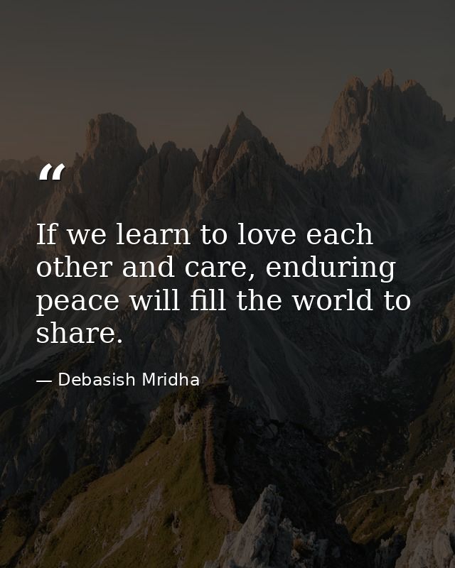 If we learn to love each other and care, enduring peace will fill the world to share. — Debasish Mridha