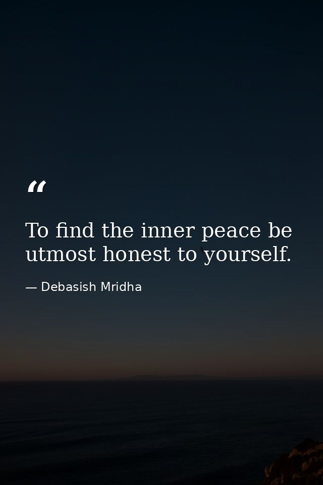 To find the inner peace be utmost honest to yourself. — Debasish Mridha