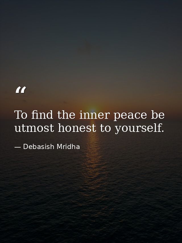 To find the inner peace be utmost honest to yourself. — Debasish Mridha