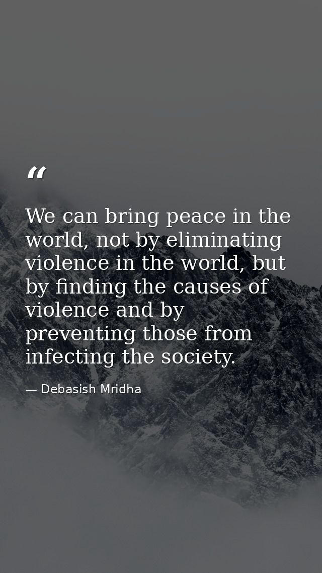 We can bring peace in the world, not by eliminating violence in the world, but by finding the causes of violence and by  — Debasish Mridha